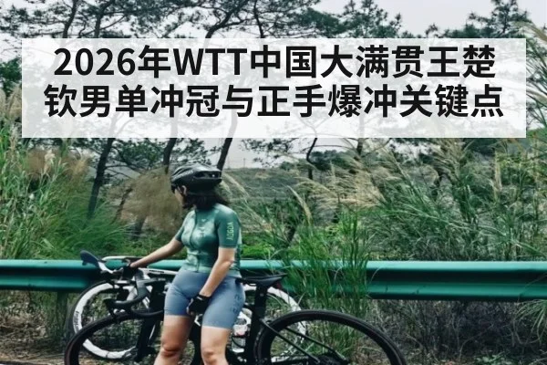 2026年WTT中国大满贯王楚钦男单冲冠与正手爆冲关键点