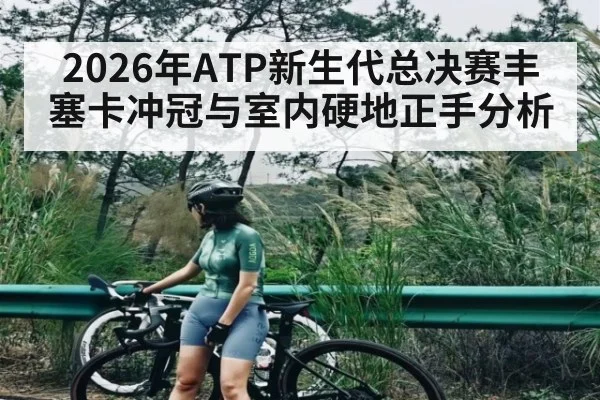 2026年ATP新生代总决赛丰塞卡冲冠与室内硬地正手分析